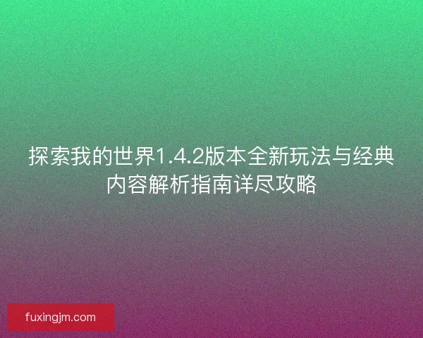探索我的世界1.4.2版本全新玩法与经典内容解析指南详尽攻略
