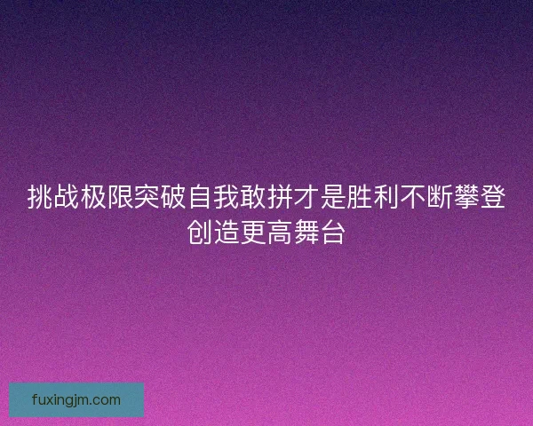 挑战极限突破自我敢拼才是胜利不断攀登创造更高舞台