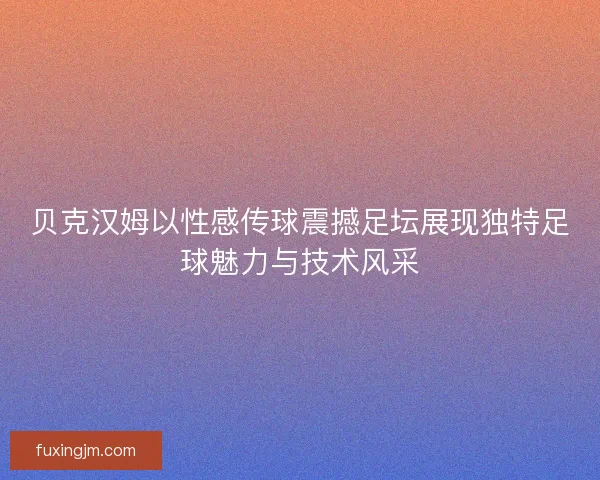 贝克汉姆以性感传球震撼足坛展现独特足球魅力与技术风采 贝克汉姆以性感传球震撼足坛展现独特足球魅力与技术风采